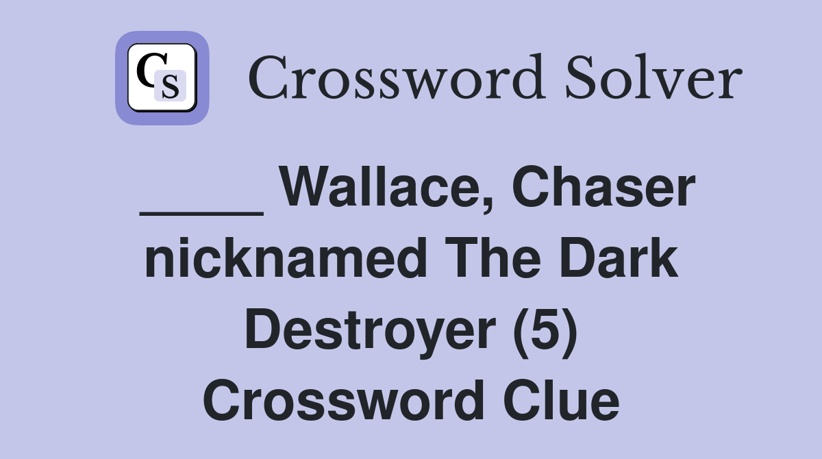 Wallace, Chaser nicknamed The Dark Destroyer (5) Crossword Clue